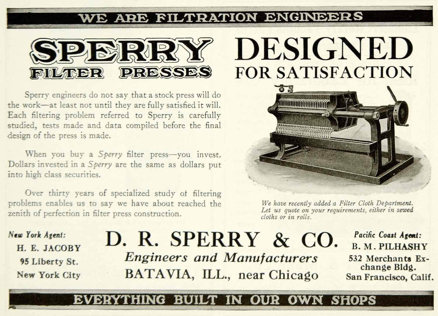 Sperry engineers do not say that a stock press will do the work—at least not until they are fully satisfied it will. Each filtering problem referred to Sperry is carefully studied, tests made and data compiled before the final design of the press is made. When you buy a Sperry filter press-you invest. Dollars invested in a Sperry are the same as dollars put into high class securities. Over thirty years of specialized study of filtering problems enables us to say we have about reached the zenith of perfection in filter press construction.  D. R. SPERRY & CO. Engineers and Manufacturers BATAVIA, ILL., near Chicago Pacific Coast Agent: B. M. PILHASHY 532 Merchants Exchange Bldg. San Francisco, Calif.